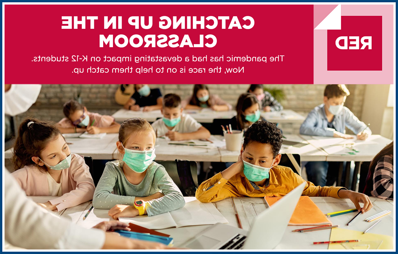 Graphic image with photo of elementary students in classroom wearing masks and the heading "RED: CATCHING UP IN THE CLASSROOM. The pandemic has had a devastating impact on K-12 students. Now, the race is on to help them catch up."